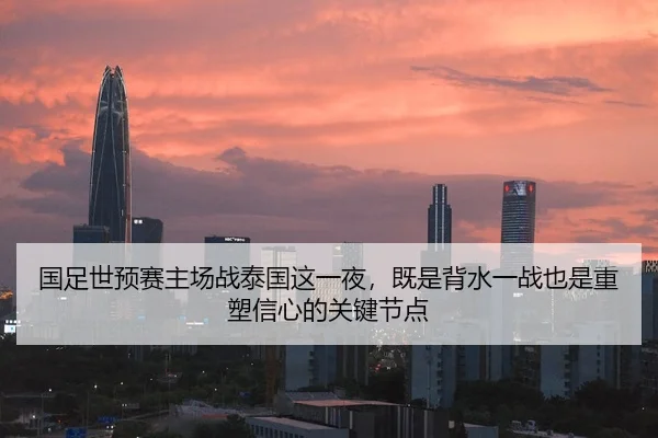 国足世预赛主场战泰国这一夜，既是背水一战也是重塑信心的关键节点